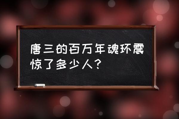 唐三有一亿年魂环吗 唐三的百万年魂环震惊了多少人？