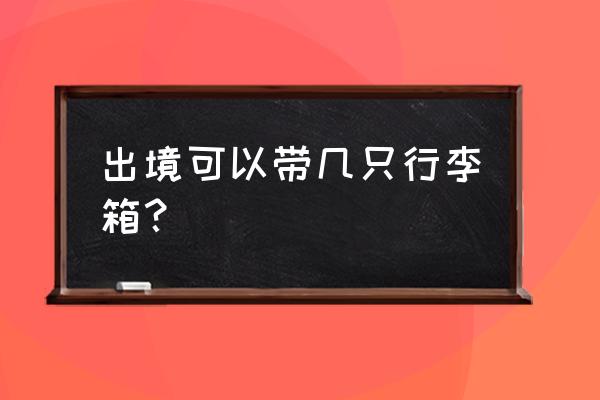 出国飞机上能带多大的行李箱 出境可以带几只行李箱？