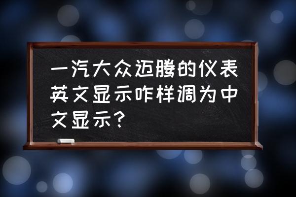 12款迈腾设置怎么调回中文 一汽大众迈腾的仪表英文显示咋样调为中文显示？