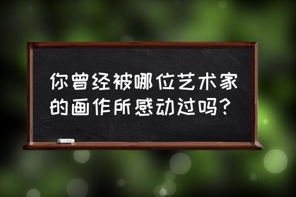 海边风景画简单又漂亮 你曾经被哪位艺术家的画作所感动过吗？