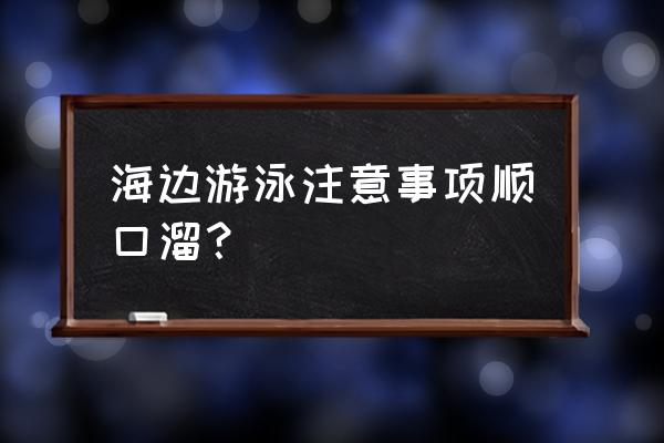 带孩子去海边游泳需要带什么 海边游泳注意事项顺口溜？