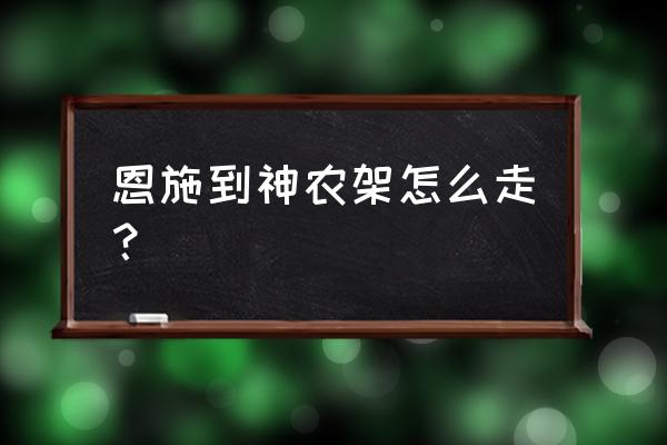 从恩施去神农架怎么去方便 恩施到神农架怎么走？