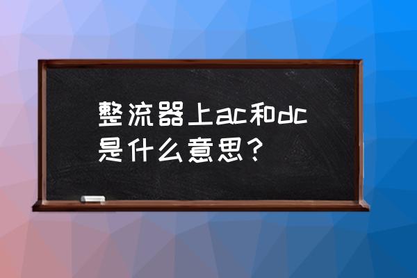 户外移动电源ac和dc区别 整流器上ac和dc是什么意思？