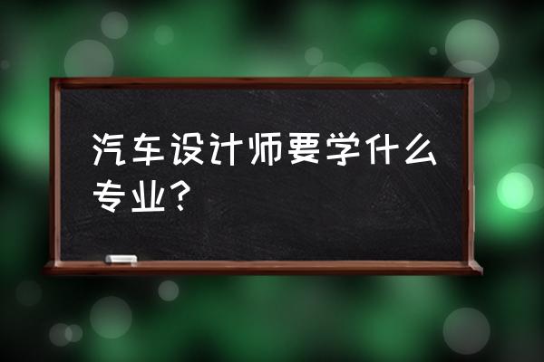 德国大学汽车专业排名前十 汽车设计师要学什么专业？