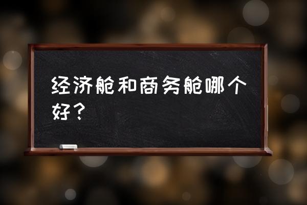 高端经济舱是商务舱吗 经济舱和商务舱哪个好？