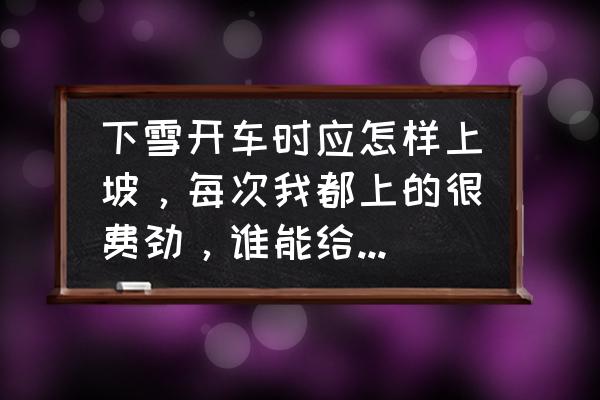 下大雪天新手怎么行车 下雪开车时应怎样上坡，每次我都上的很费劲，谁能给个详细的方法~(新手啊)？