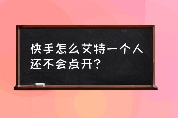 快手别人艾特我为什么收不到 快手怎么艾特一个人还不会点开？