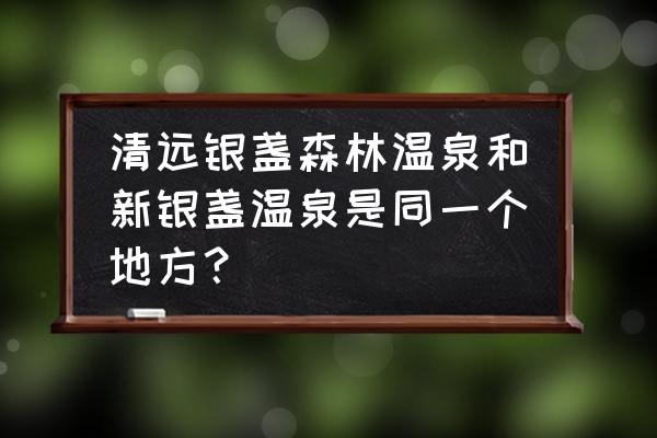 增城三英温泉酒店价格 清远银盏森林温泉和新银盏温泉是同一个地方？