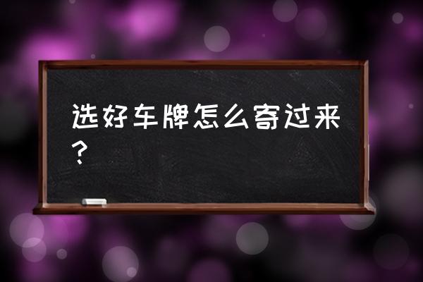 新车上牌了还没寄过来怎么办 选好车牌怎么寄过来？