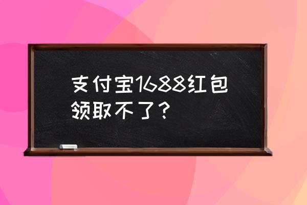 阿里巴巴注册用户红包哪里领取 支付宝1688红包领取不了？