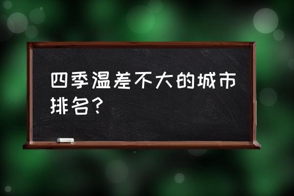 中国适合避暑的3座城市 四季温差不大的城市排名？