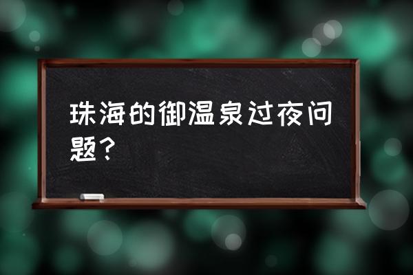 珠海御温泉不住宿怎么玩 珠海的御温泉过夜问题？