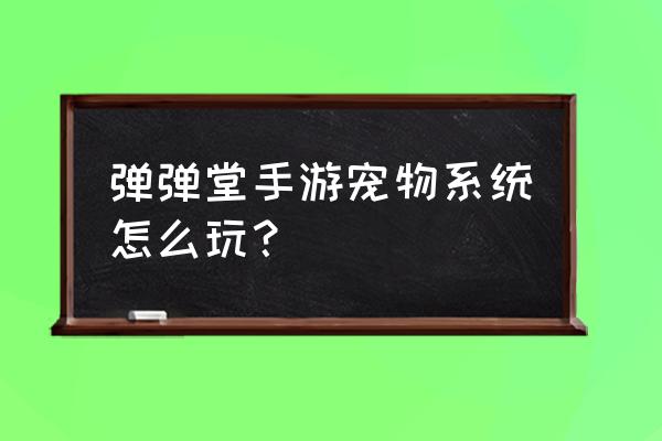 弹弹堂手游宠物60级以后怎么升级 弹弹堂手游宠物系统怎么玩？