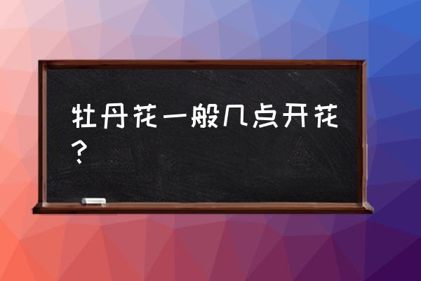 桃花什么时候开花大概几月到几月 牡丹花一般几点开花？