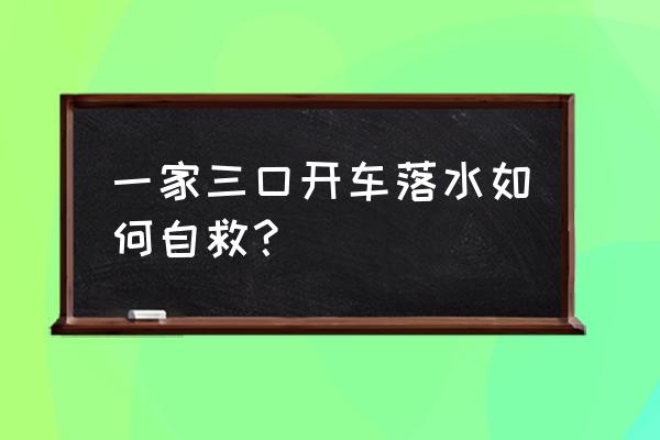 汽车不小心落水该怎样自救呢 一家三口开车落水如何自救？