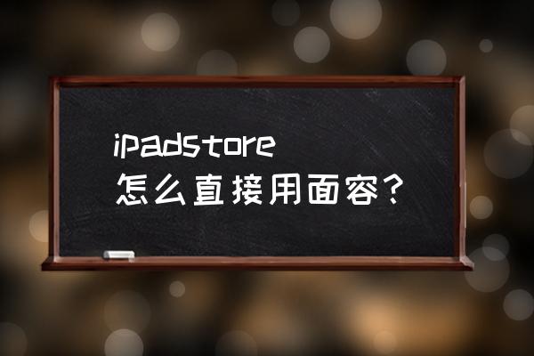 ipad面容解锁后怎么自动进入桌面 ipadstore怎么直接用面容？