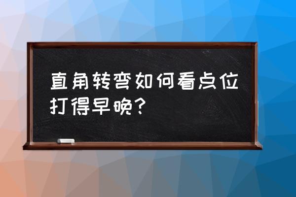 如何判断直角转弯顺利通过 直角转弯如何看点位打得早晚？