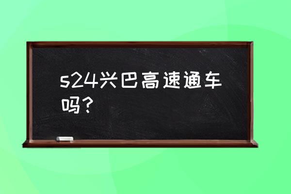 如何导航走完沿黄公路 s24兴巴高速通车吗？
