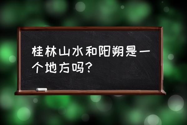 玩转桂林阳朔山水 桂林山水和阳朔是一个地方吗？