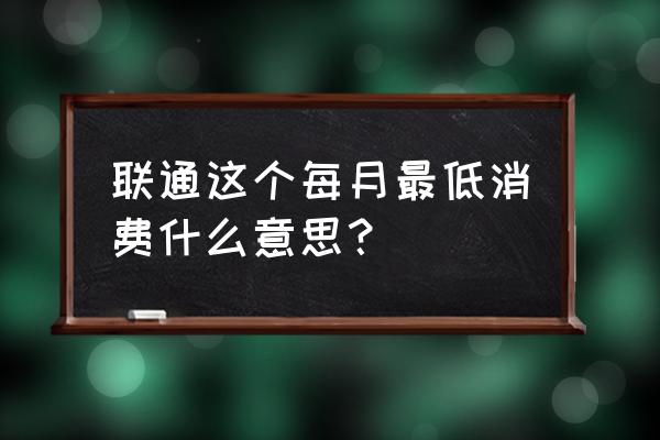 联通套餐每个月有赠款怎么领取 联通这个每月最低消费什么意思？