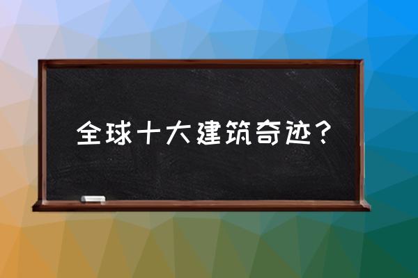 古代世界十大建筑奇迹排名 全球十大建筑奇迹？