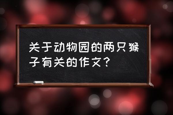 蓝蓝的天空中飘着几朵白云像什么 关于动物园的两只猴子有关的作文？