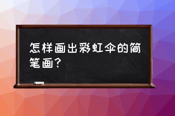 一朵彩虹怎么画 怎样画出彩虹伞的简笔画？