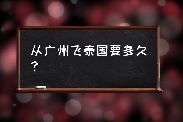 广州去泰国六日游价格表 从广州飞泰国要多久？