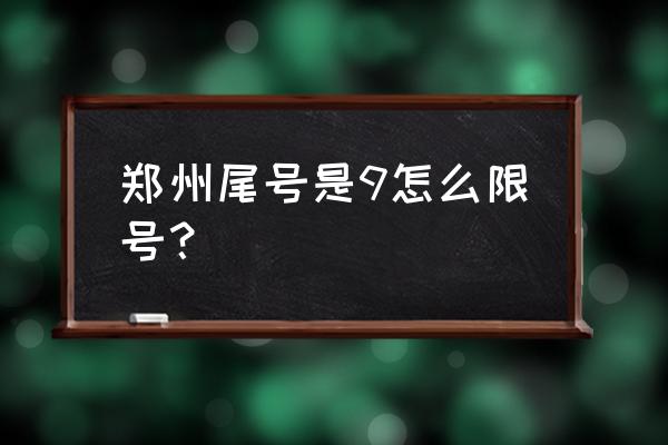 车牌号为什么不能带9 郑州尾号是9怎么限号？