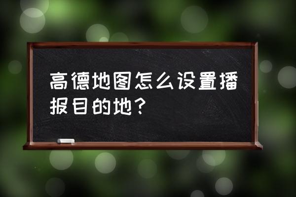 输入目的地能规划景点路线的app 高德地图怎么设置播报目的地？