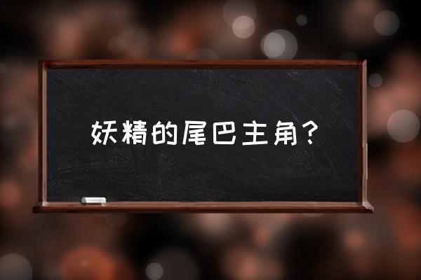 妖精的尾巴官方人物实力排名 妖精的尾巴主角？