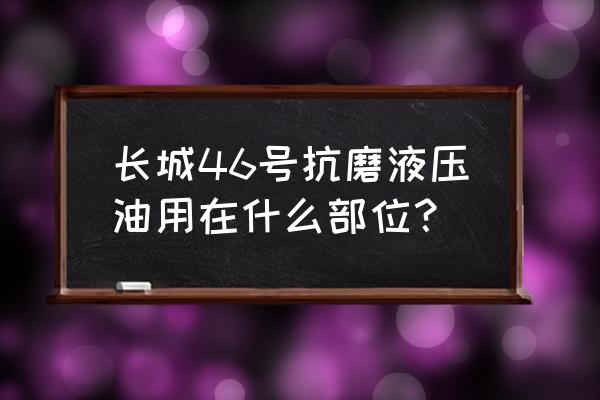 46号抗磨液压油用在哪些机器上 长城46号抗磨液压油用在什么部位？