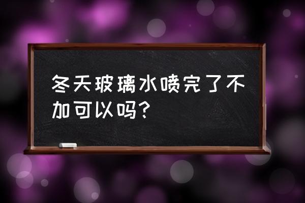 冬天玻璃水更换小窍门 冬天玻璃水喷完了不加可以吗？