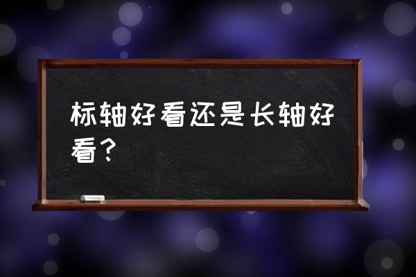 宝马3系标轴版和长轴版选哪个 标轴好看还是长轴好看？