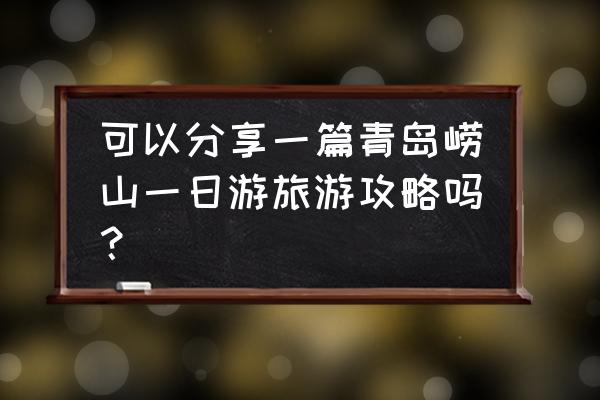 青岛一日游自由行旅游攻略 可以分享一篇青岛崂山一日游旅游攻略吗？