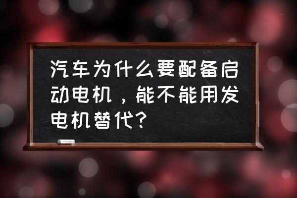 请问电机和发动机有啥区别和联系 汽车为什么要配备启动电机，能不能用发电机替代？