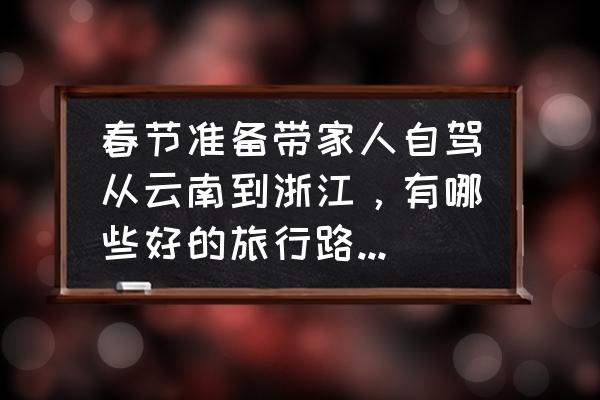 云南旅行自助攻略图 春节准备带家人自驾从云南到浙江，有哪些好的旅行路线推荐一下？