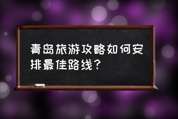 青岛旅游攻略最好的地方 青岛旅游攻略如何安排最佳路线？