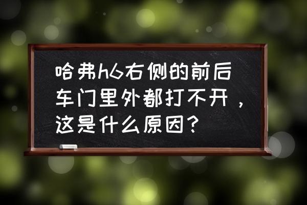 6门车 哈弗h6右侧的前后车门里外都打不开，这是什么原因？