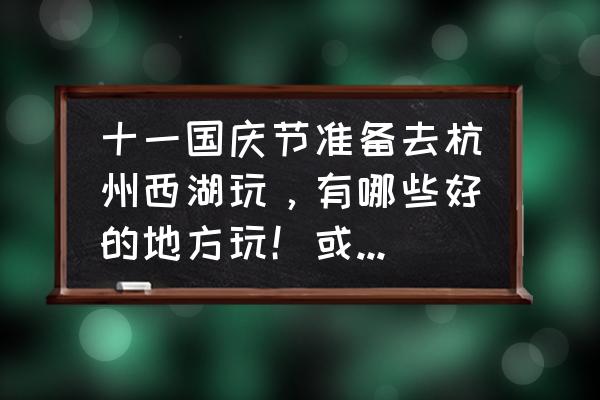 杭州国庆去哪里旅游最好玩 十一国庆节准备去杭州西湖玩，有哪些好的地方玩！或是一些传说？