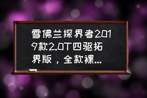 2022雪佛兰探界者优惠6万 雪佛兰探界者2019款2.0T四驱拓界版，全款裸车能优惠多少？