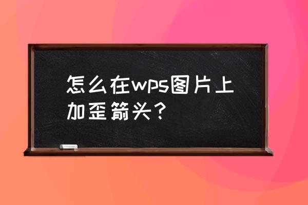 wps文字双箭头符号怎么打 怎么在wps图片上加歪箭头？