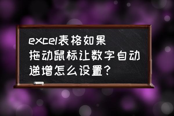 如何让单元格某个数字依次递增 excel表格如果拖动鼠标让数字自动递增怎么设置？