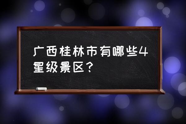 桂林义江缘门票多少 广西桂林市有哪些4星级景区？