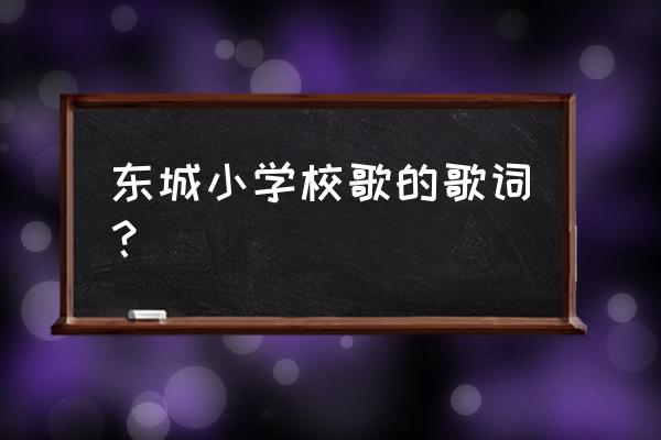 雄鹰展翅飞向蔚蓝天空 东城小学校歌的歌词？