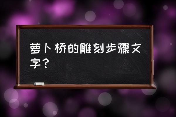 小桥风景画简笔画 萝卜桥的雕刻步骤文字？