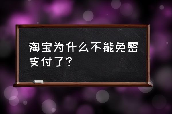 淘宝免密支付最高能支付多少 淘宝为什么不能免密支付了？