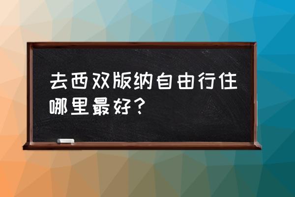 西双版纳住宿应该选择在哪个位置 去西双版纳自由行住哪里最好？