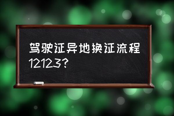 异地驾照过期一年换证流程 驾驶证异地换证流程12123？