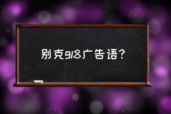 别克gl8隔音改装价格 别克gl8广告语？